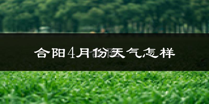 合阳县4月份天气如何?冷热情况怎么样?