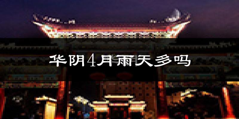 华阴4月雨天多吗?