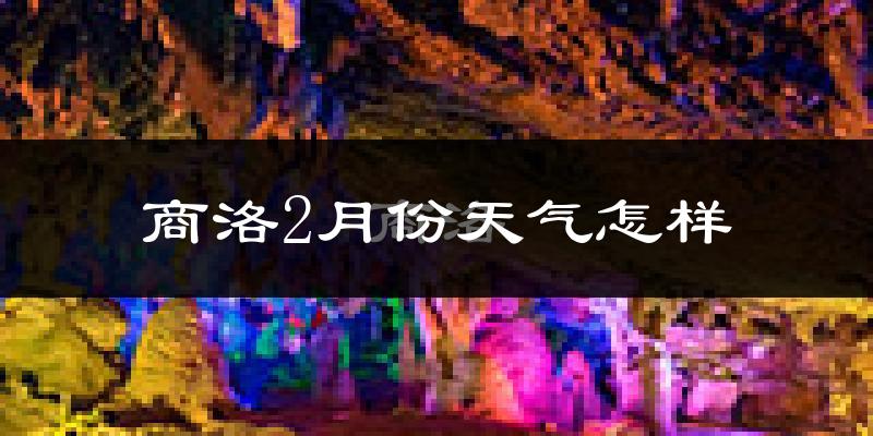 商洛市2月份天气如何?很冷吗?