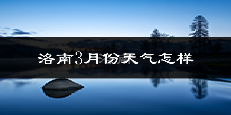 洛南县3月份天气如何?冷吗?