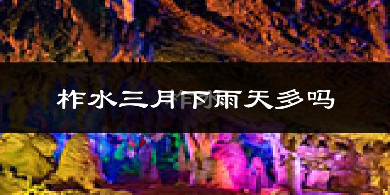 柞水三月下雨天多吗?柞水3月份降雨量多少?