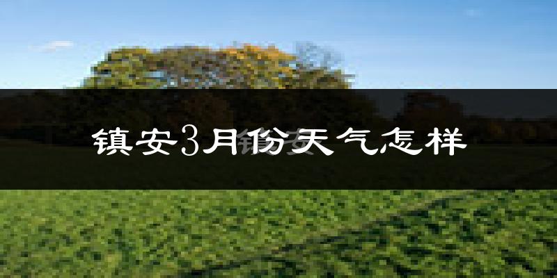 镇安县3月份天气如何?冷吗?