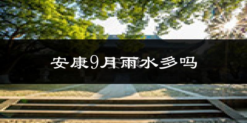 安康9月雨水多吗?