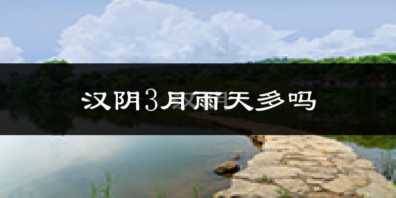 汉阴3月雨天多吗?