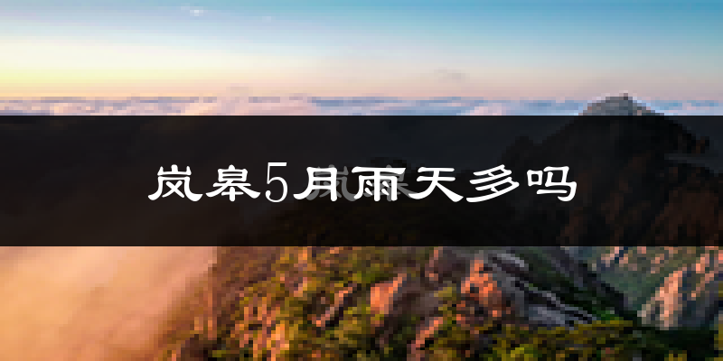 岚皋5月雨天多吗?