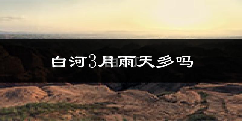 白河3月雨天多吗?