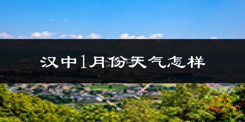 汉中市1月份天气如何?很冷吗?