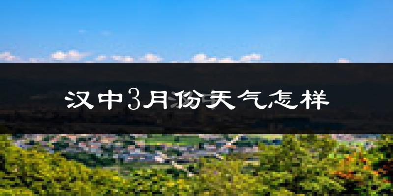 汉中市3月份天气如何?天气冷热情况分析