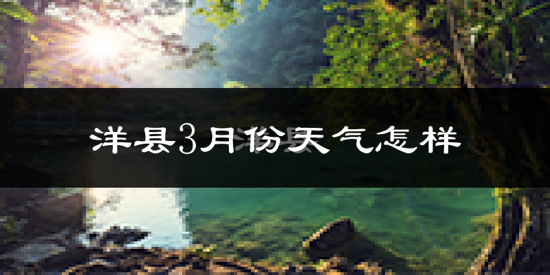 洋县3月份天气如何?冷吗?过去两年天气数据分析