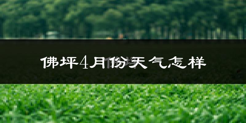 佛坪县4月份天气如何?天气冷热情况分析