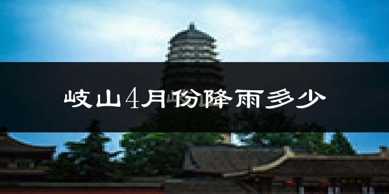 岐山4月份降雨多少?