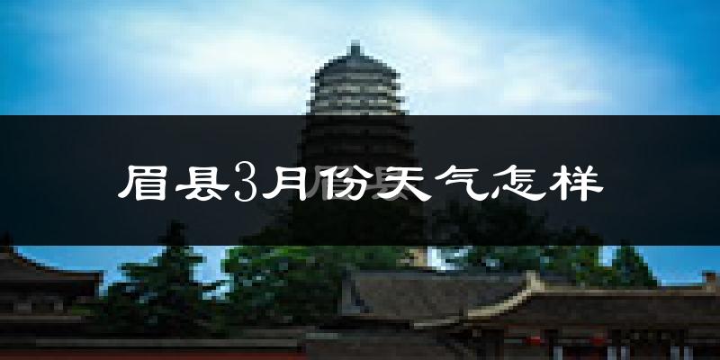 眉县3月份天气如何?冷吗?过去两年天气数据分析
