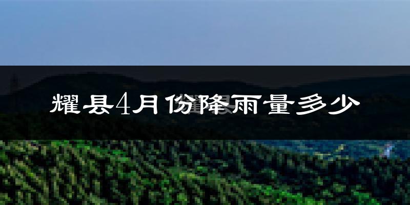 耀县4月份降雨量多少?耀县四月下雨多吗?