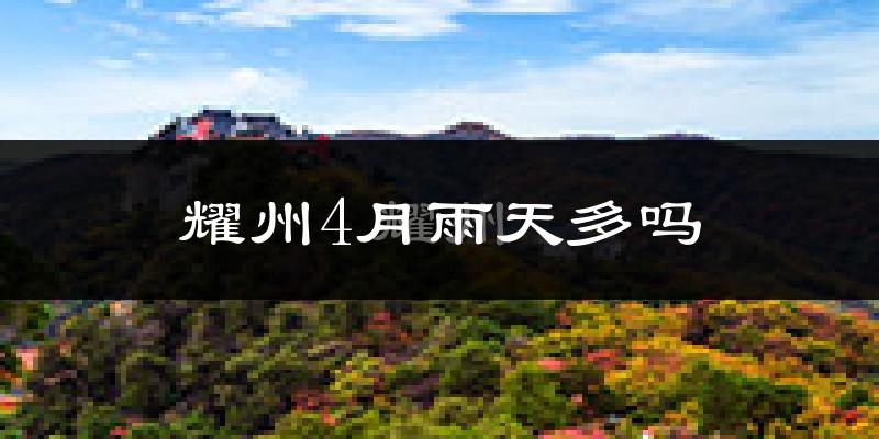 耀州4月雨天多吗?