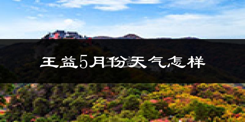 王益5月份天气怎样?王益五月冷不冷?