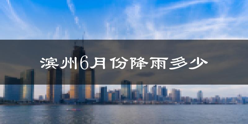 滨州6月份降雨多少?