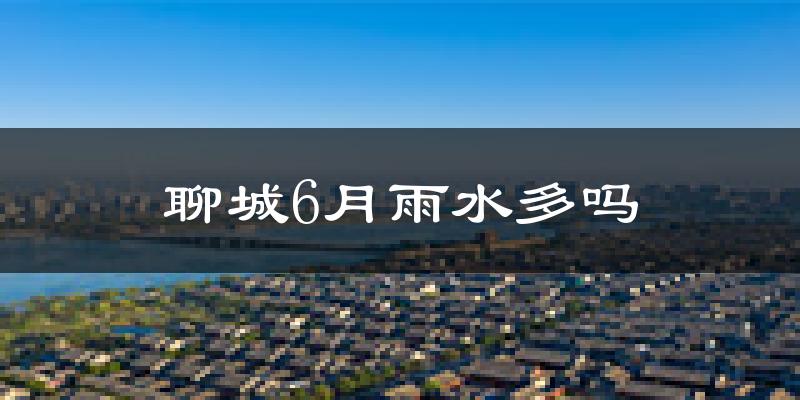 聊城6月雨水多吗?