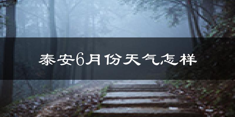 泰安6月份天气如何?很热吗?