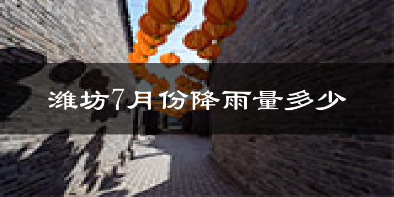 潍坊7月份降雨量多少?潍坊七月下雨多吗?