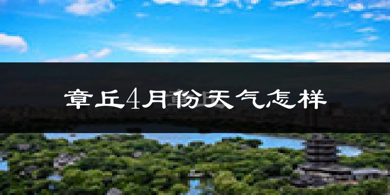 章丘市4月份天气如何?冷热情况怎么样?