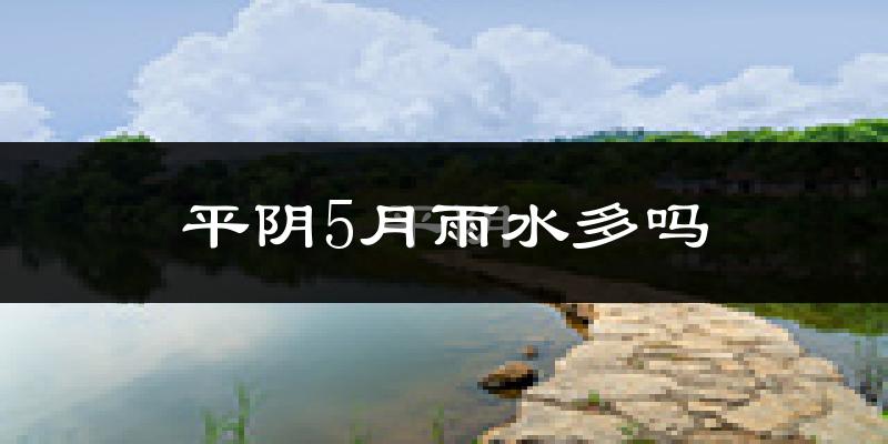 平阴5月雨水多吗?