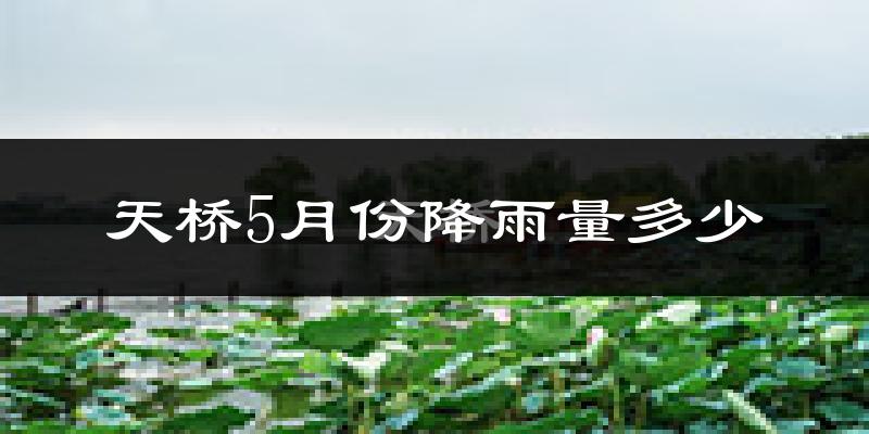 天桥5月份降雨量多少?天桥五月下雨多吗?