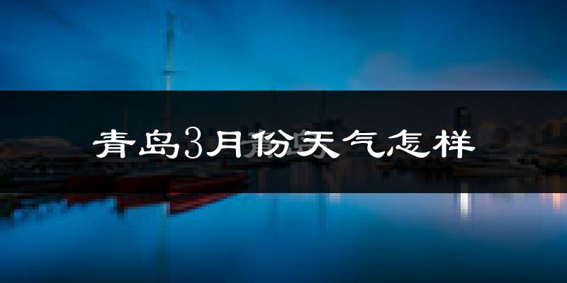 青岛3月份天气如何?冷吗?过去两年3月天气数据分析