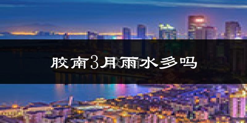 胶南3月雨水多吗?