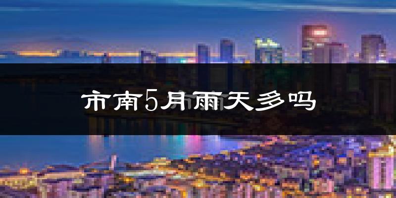 市南5月雨天多吗?