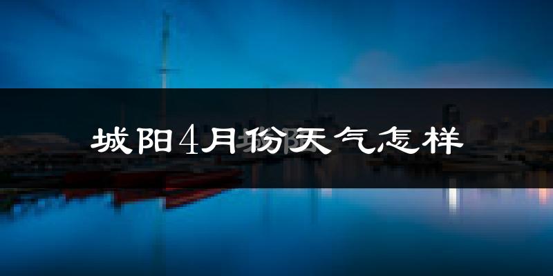 城阳4月份天气怎样?城阳四月冷吗?