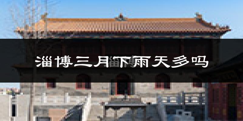 淄博三月下雨天多吗?淄博3月份降雨量多少?