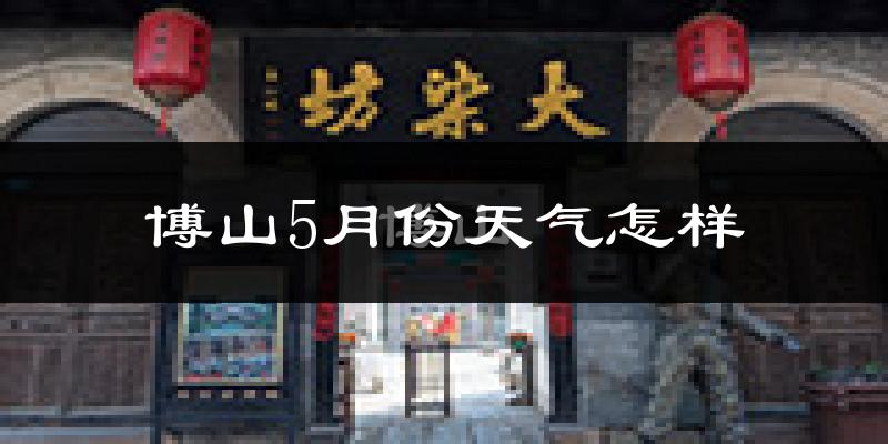 博山5月份天气怎样?博山五月冷吗?