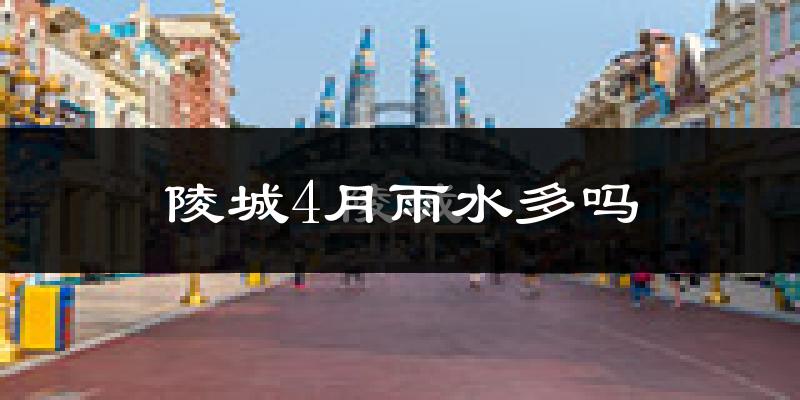 陵城4月雨水多吗?