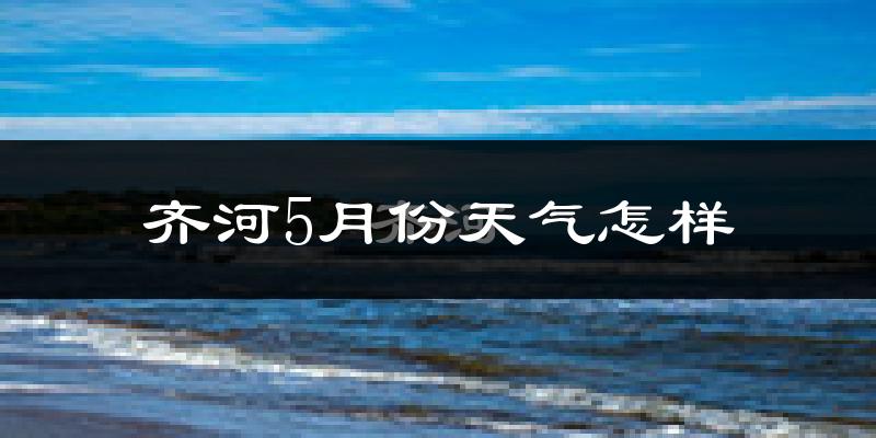 齐河县5月份天气如何?很热吗?