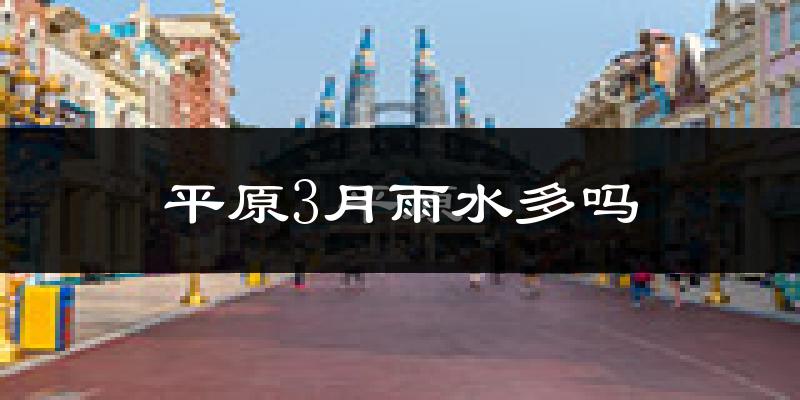 平原3月雨水多吗?