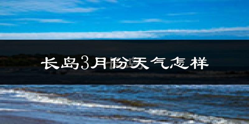 长岛县3月份天气如何?冷吗?