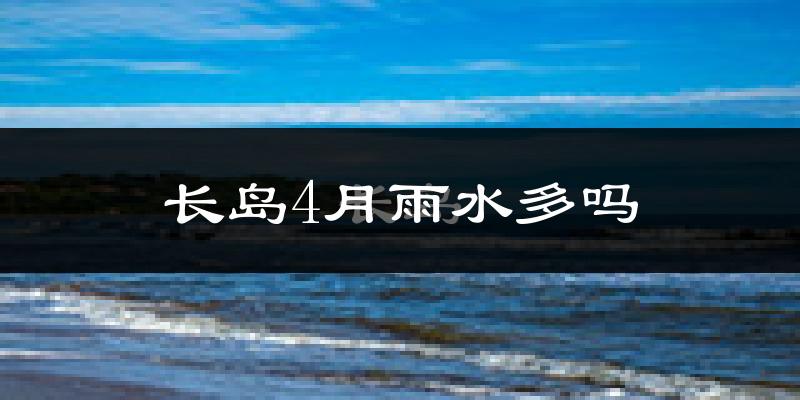 长岛4月雨水多吗?