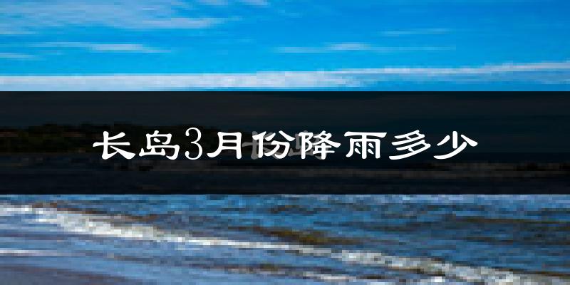 长岛3月份降雨多少?
