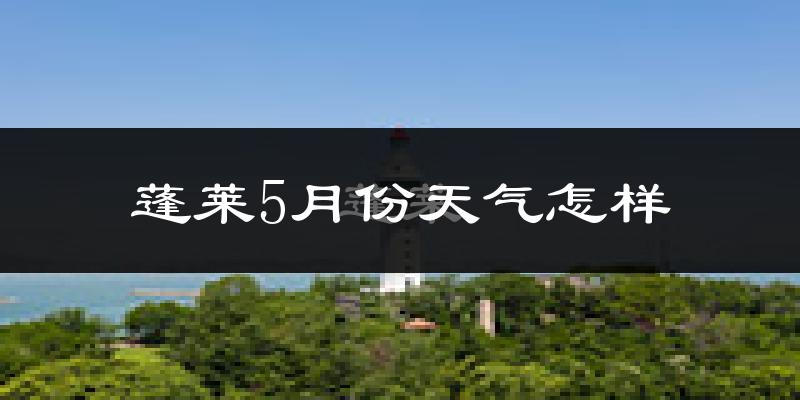 蓬莱市5月份天气如何?很热吗?