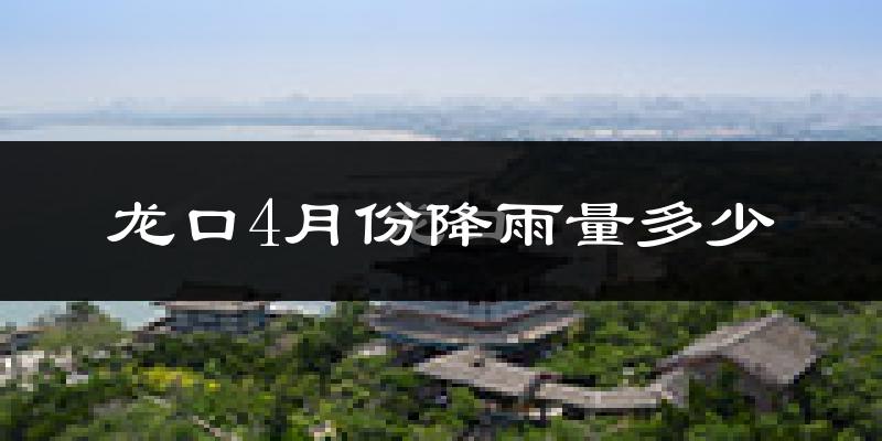 龙口4月份降雨量多少?龙口四月下雨多吗?