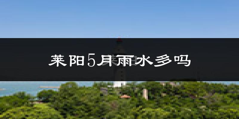 莱阳5月雨水多吗?