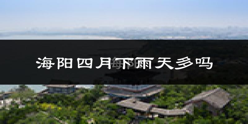 海阳四月下雨天多吗?海阳4月份降雨量多少?