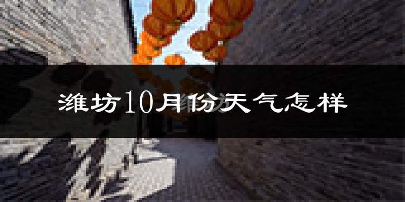 潍坊10月份天气怎样?潍坊十月冷吗?