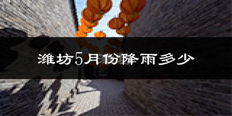潍坊5月份降雨多少?