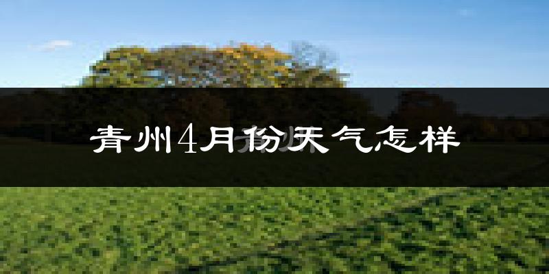 青州市4月份天气如何?冷热变化大吗?