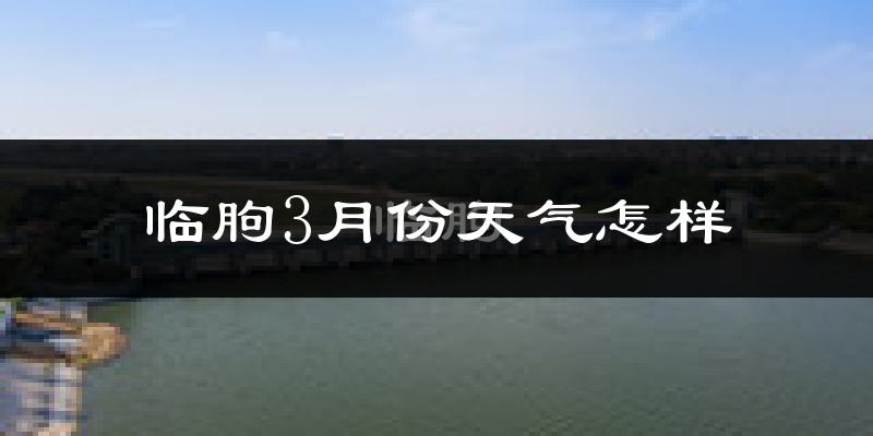 临朐县3月份天气如何?天气冷热情况分析