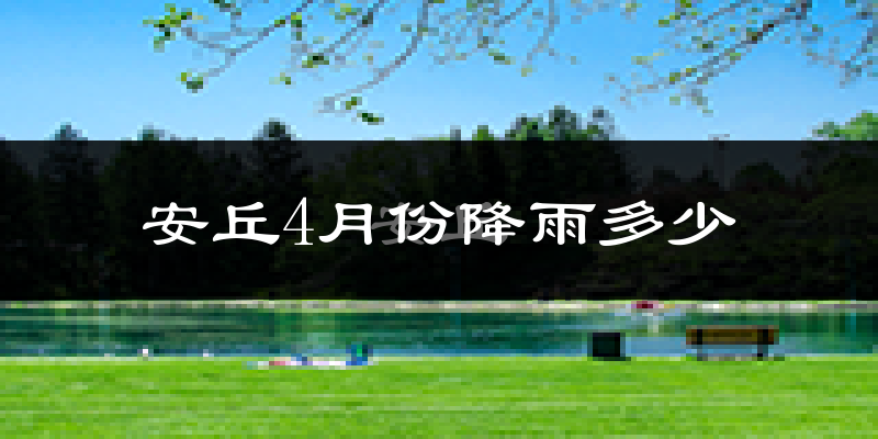 安丘4月份降雨多少?