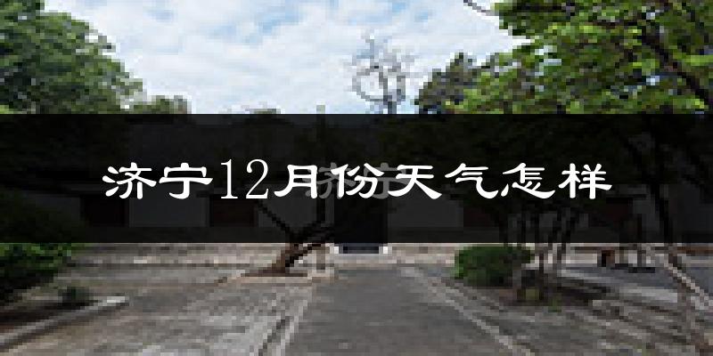 济宁12月份天气怎样?济宁十二月冷吗?