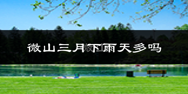 微山三月下雨天多吗?微山3月份降雨量多少?