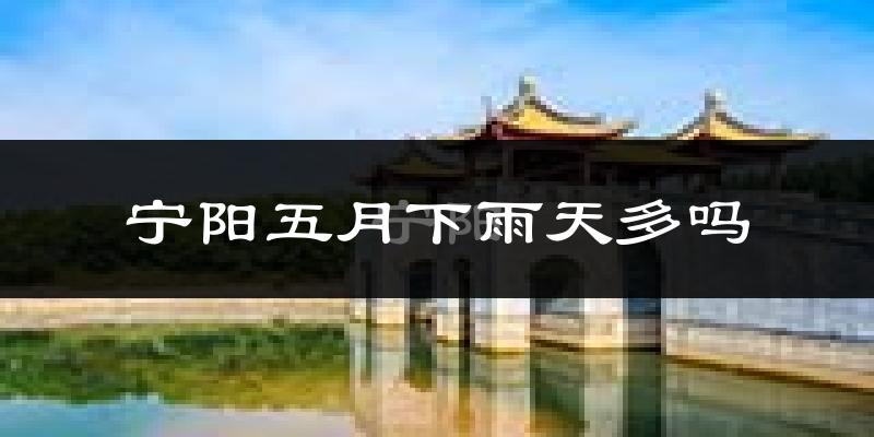宁阳五月下雨天多吗?宁阳5月份降雨量多少?